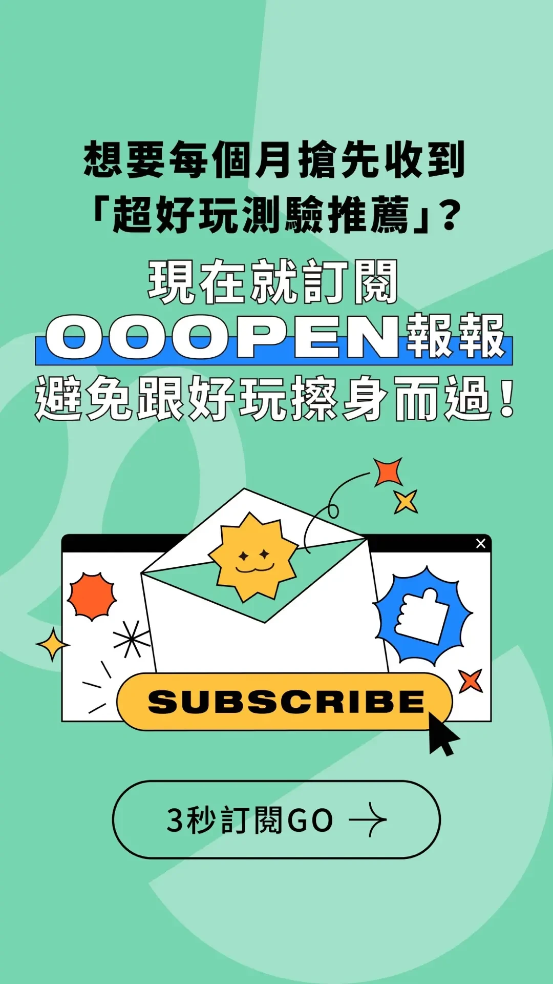 想要每個月搶先收到「超好玩測驗推薦」？現在就訂閱 OOOPEN 報報，避免跟好玩擦身而過！｜3 秒訂閱 GO