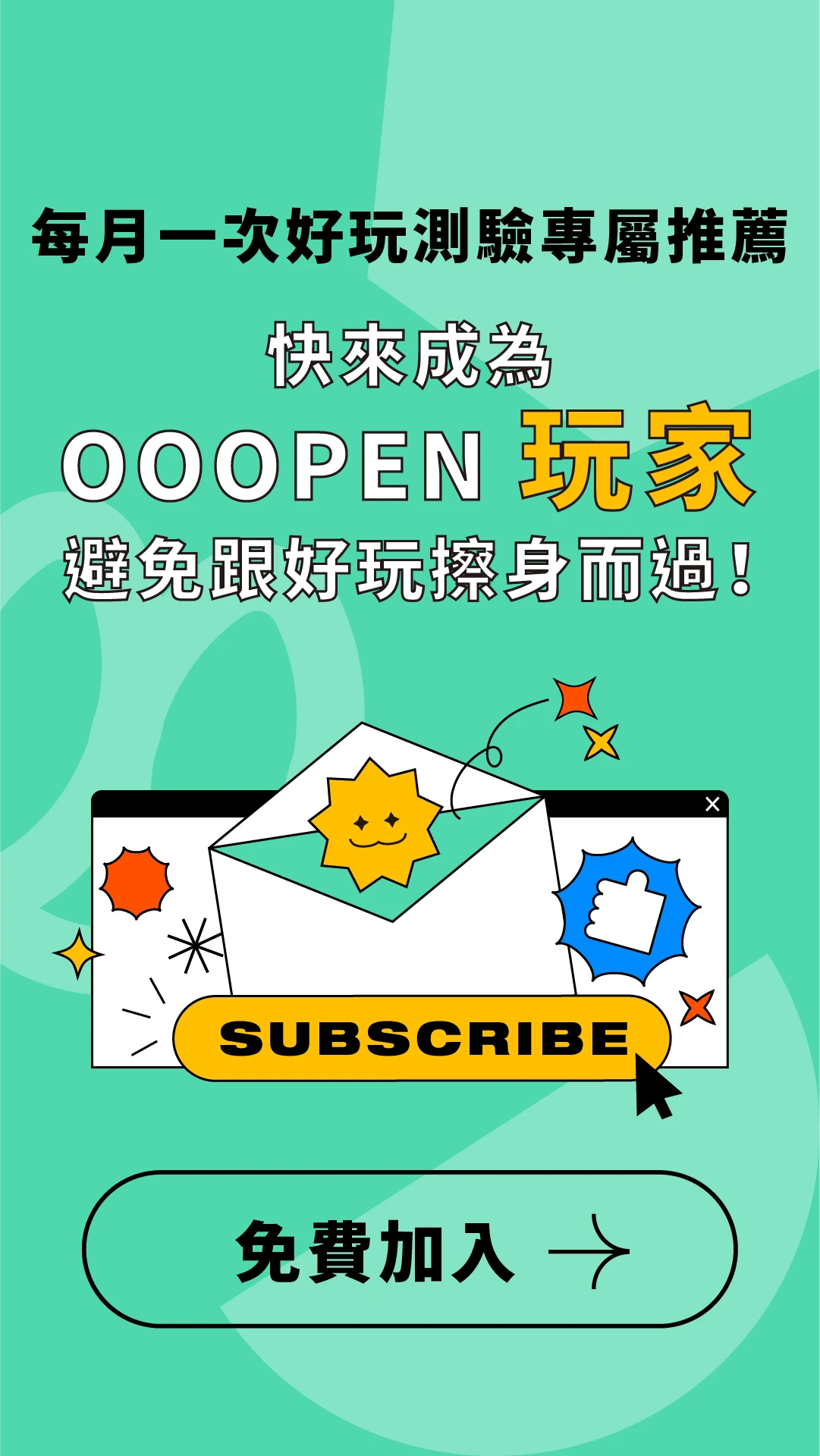 每月一次好玩測驗專屬推薦 快來成為 OOOPEN 玩家 避免跟好玩擦身而過！