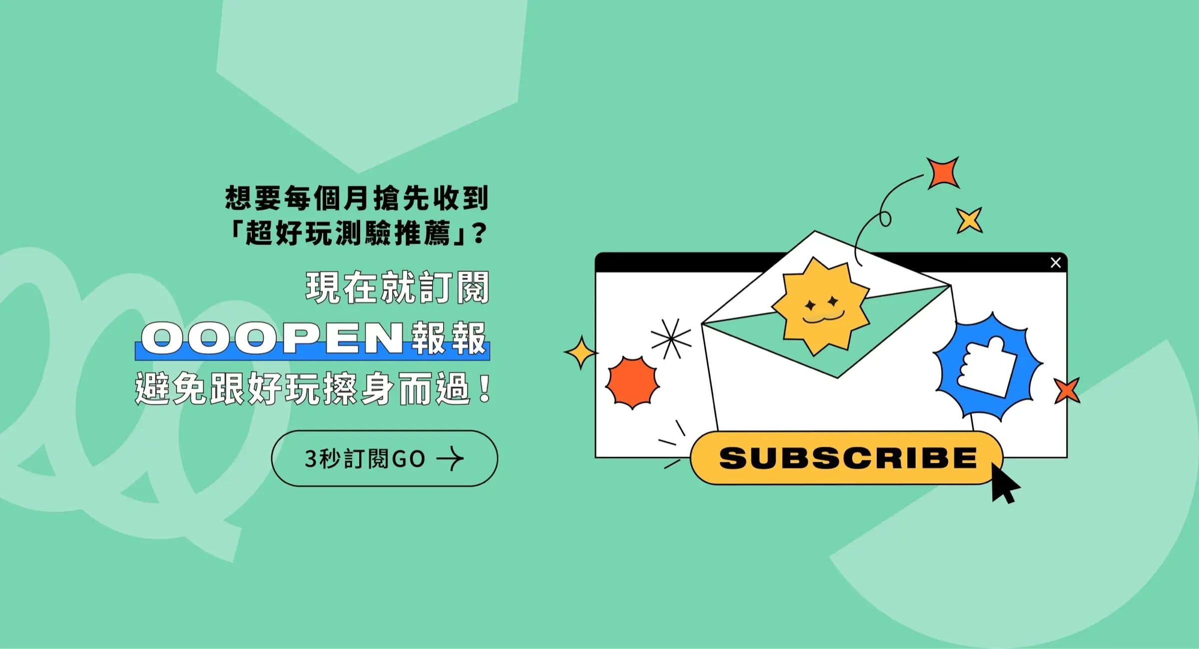 想要每個月搶先收到「超好玩測驗推薦」？現在就訂閱 OOOPEN 報報，避免跟好玩擦身而過！｜3 秒訂閱 GO